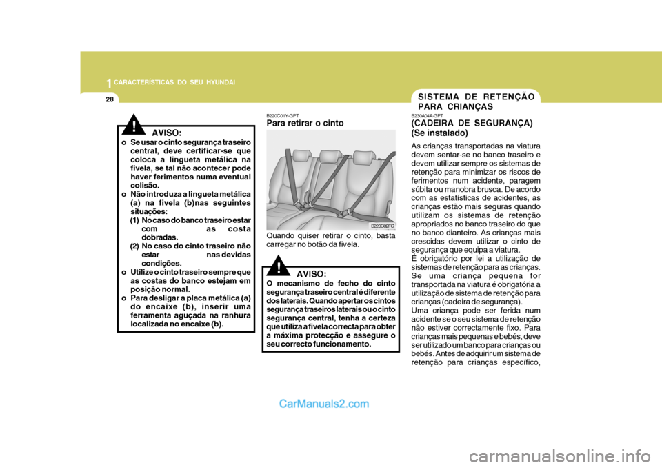 Hyundai Matrix 2007 Manual do proprietário (in Portuguese) 1CARACTERÍSTICAS DO SEU HYUNDAI
28SISTEMA DE RETENÇÃO PARA CRIANÇAS
!
B220C02FC
AVISO:
O mecanismo de fecho do cinto segurança traseiro central é diferentedos laterais. Quando apertar os cint Hyundai Matrix 2007 Manual do proprietário (in Portuguese) 1CARACTERÍSTICAS DO SEU HYUNDAI
28SISTEMA DE RETENÇÃO PARA CRIANÇAS
!
B220C02FC
AVISO:
O mecanismo de fecho do cinto segurança traseiro central é diferentedos laterais. Quando apertar os cint