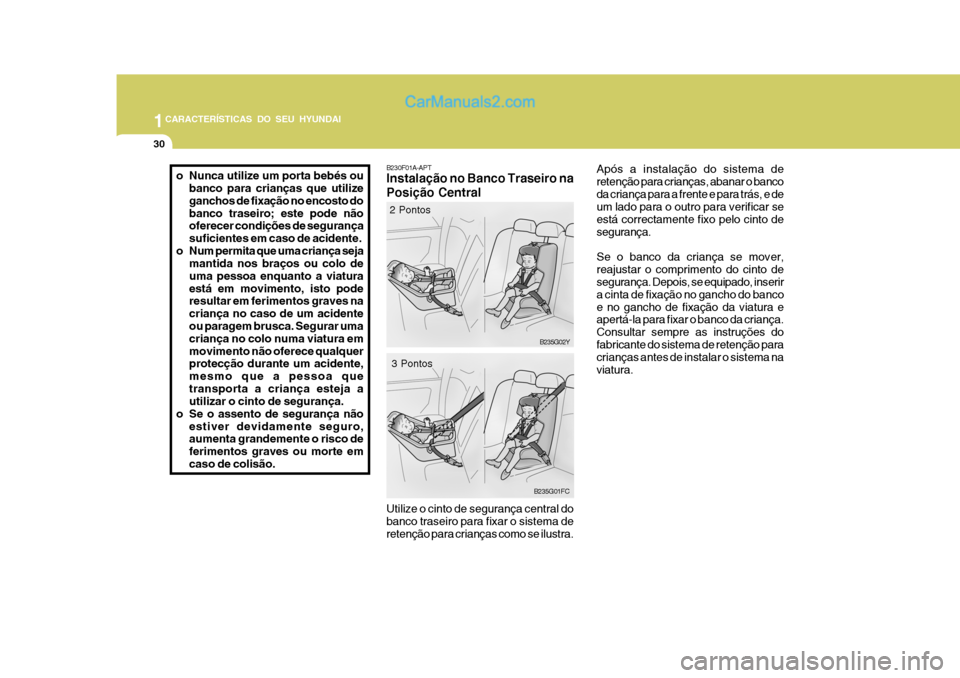 Hyundai Matrix 2007 Manual do proprietário (in Portuguese) 1CARACTERÍSTICAS DO SEU HYUNDAI
30
Após a instalação do sistema de retenção para crianças, abanar o bancoda criança para a frente e para trás, e de um lado para o outro para verificar se est Hyundai Matrix 2007 Manual do proprietário (in Portuguese) 1CARACTERÍSTICAS DO SEU HYUNDAI
30
Após a instalação do sistema de retenção para crianças, abanar o bancoda criança para a frente e para trás, e de um lado para o outro para verificar se est