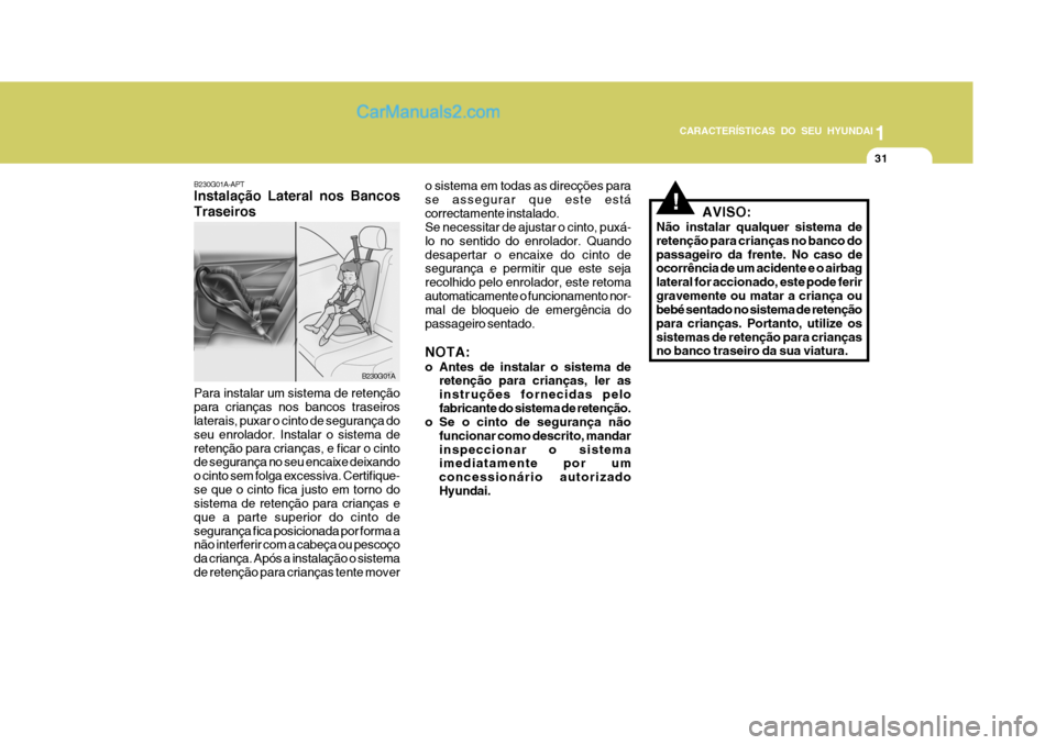 Hyundai Matrix 2007  Manual do proprietário (in Portuguese) CARACTERÍSTICAS DO SEU HYUNDAI1
31
1
31
1
31
CARACTERÍSTICAS DO SEU HYUNDAI
!AVISO:
Não instalar qualquer sistema de retenção para crianças no banco dopassageiro da frente. No caso de ocorrênci