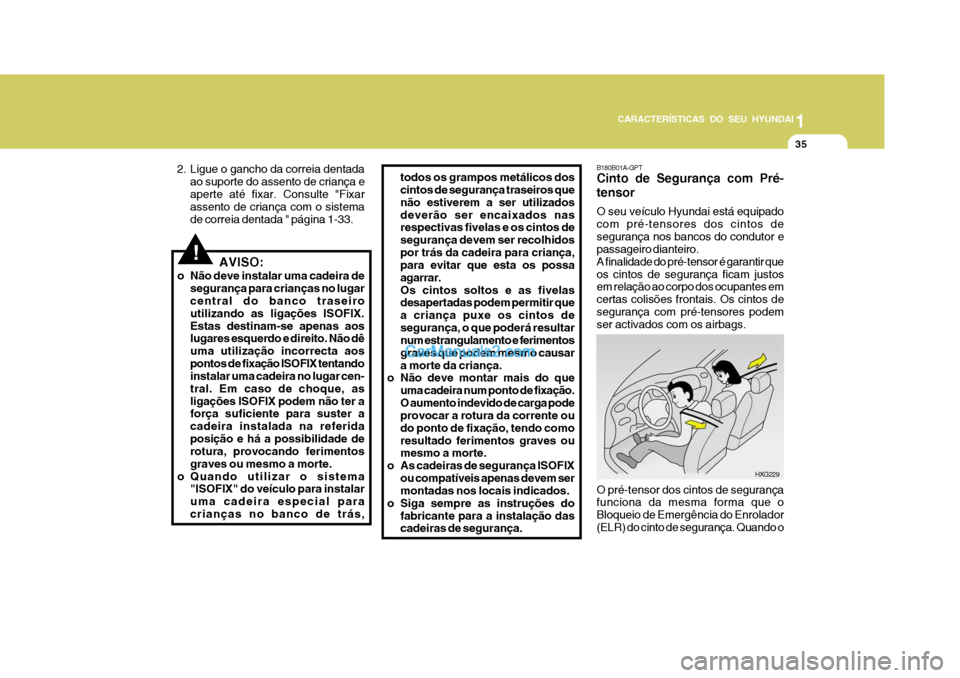 Hyundai Matrix 2007  Manual do proprietário (in Portuguese) CARACTERÍSTICAS DO SEU HYUNDAI1
35
1
35
1
35
CARACTERÍSTICAS DO SEU HYUNDAI
!AVISO:
o Não deve instalar uma cadeira de segurança para crianças no lugar central do banco traseiro utilizando as lig