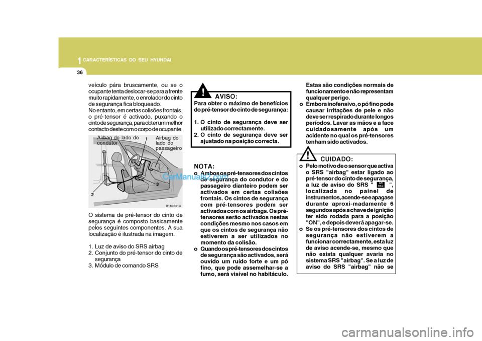 Hyundai Matrix 2007  Manual do proprietário (in Portuguese) 1CARACTERÍSTICAS DO SEU HYUNDAI
36
!
AIR
BAG
CUIDADO:
o Pelo motivo de o sensor que activa o SRS "airbag" estar ligado ao pré-tensor do cinto de segurança, a luz de aviso do SRS "       ",localizad