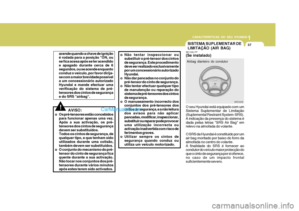 Hyundai Matrix 2007 Manual do proprietário (in Portuguese) CARACTERÍSTICAS DO SEU HYUNDAI1
37
1
37
1
37
CARACTERÍSTICAS DO SEU HYUNDAI
!AVISO:
o Os pré-tensores estão concebidos para funcionar apenas uma vez. Após a sua activação, os pré- tensores dos Hyundai Matrix 2007 Manual do proprietário (in Portuguese) CARACTERÍSTICAS DO SEU HYUNDAI1
37
1
37
1
37
CARACTERÍSTICAS DO SEU HYUNDAI
!AVISO:
o Os pré-tensores estão concebidos para funcionar apenas uma vez. Após a sua activação, os pré- tensores dos