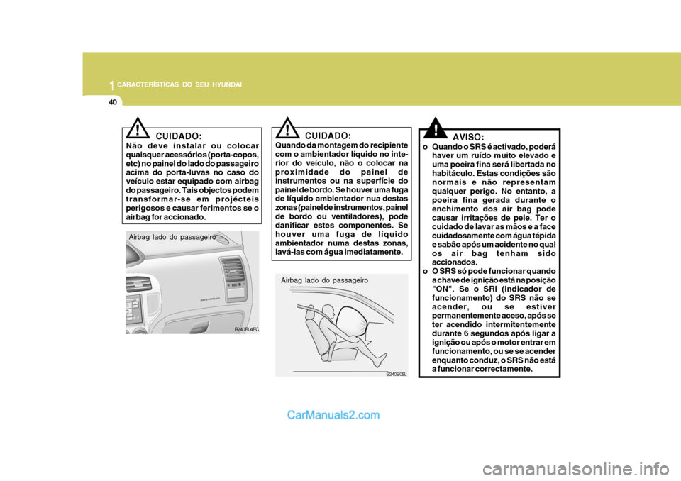 Hyundai Matrix 2007  Manual do proprietário (in Portuguese) 1CARACTERÍSTICAS DO SEU HYUNDAI
40
!
Airbag lado do passageiro B240B05L
CUIDADO:
Quando da montagem do recipiente com o ambientador líquido no inte-rior do veículo, não o colocar na proximidade do