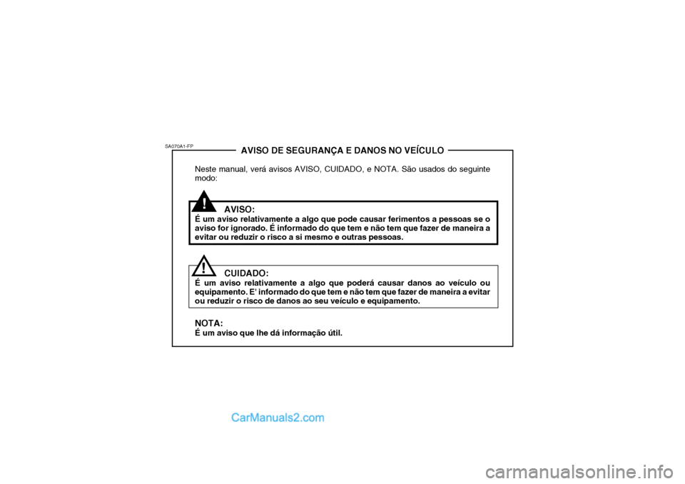 Hyundai Matrix 2007  Manual do proprietário (in Portuguese) !
AVISO DE SEGURANÇA E DANOS NO VEÍCULO
Neste manual, verá avisos AVISO, CUIDADO, e NOTA. São usados do seguinte modo:
AVISO:
É um aviso relativamente a algo que pode causar ferimentos a pessoas 