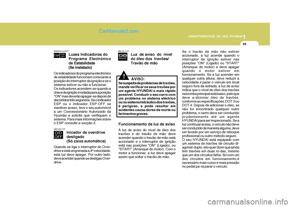 Hyundai Matrix 2007 Manual do proprietário (in Portuguese) CARACTERÍSTICAS DO SEU HYUNDAI1
49
1
49
1
49
CARACTERÍSTICAS DO SEU HYUNDAI
!
Funcionamento da luz de aviso A luz de aviso do nível de óleo dos travões e do travão de mão deve acender quando o Hyundai Matrix 2007 Manual do proprietário (in Portuguese) CARACTERÍSTICAS DO SEU HYUNDAI1
49
1
49
1
49
CARACTERÍSTICAS DO SEU HYUNDAI
!
Funcionamento da luz de aviso A luz de aviso do nível de óleo dos travões e do travão de mão deve acender quando o