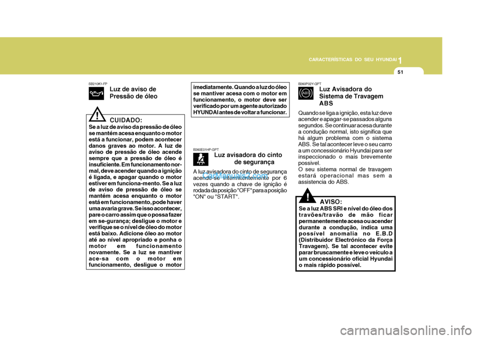 Hyundai Matrix 2007 Manual do proprietário (in Portuguese) CARACTERÍSTICAS DO SEU HYUNDAI1
51
1
51
1
51
CARACTERÍSTICAS DO SEU HYUNDAI
CUIDADO:
Se a luz de aviso da pressão de óleo se mantém acesa enquanto o motor está a funcionar, podem acontecerdanos Hyundai Matrix 2007 Manual do proprietário (in Portuguese) CARACTERÍSTICAS DO SEU HYUNDAI1
51
1
51
1
51
CARACTERÍSTICAS DO SEU HYUNDAI
CUIDADO:
Se a luz de aviso da pressão de óleo se mantém acesa enquanto o motor está a funcionar, podem acontecerdanos