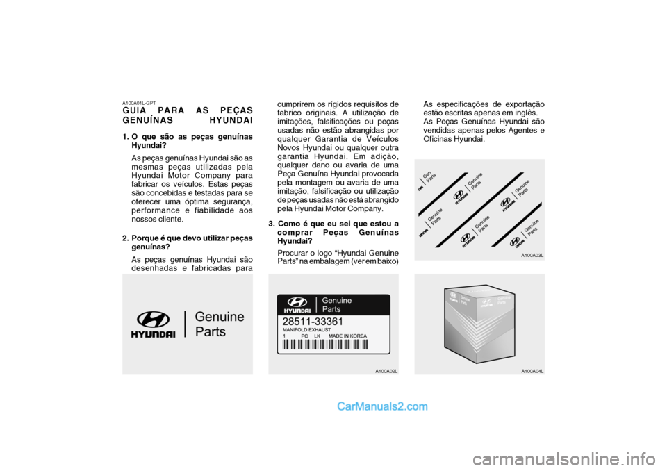 Hyundai Matrix 2007 Manual do proprietário (in Portuguese) A100A01L-GPT
GUIA PARA AS PEÇAS GENUÍNAS HYUNDAI
1. O que são as peças genuínasHyundai? As peças genuínas Hyundai são as mesmas peças utilizadas pela Hyundai Motor Company para fabricar os Hyundai Matrix 2007 Manual do proprietário (in Portuguese) A100A01L-GPT
GUIA PARA AS PEÇAS GENUÍNAS HYUNDAI
1. O que são as peças genuínasHyundai? As peças genuínas Hyundai são as mesmas peças utilizadas pela Hyundai Motor Company para fabricar os