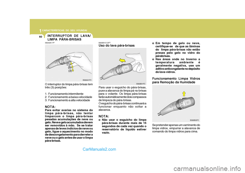 Hyundai Matrix 2007 Manual do proprietário (in Portuguese) 1CARACTERÍSTICAS DO SEU HYUNDAI
60
B350B01FC
INTERRUPTOR DE LAVA/ LIMPA PÁRA-BRISAS
SB230A1-FP O interruptor do limpa pára-brisas tem três (3) posições:
1. Funcionamento intermitente
2. Funcio Hyundai Matrix 2007 Manual do proprietário (in Portuguese) 1CARACTERÍSTICAS DO SEU HYUNDAI
60
B350B01FC
INTERRUPTOR DE LAVA/ LIMPA PÁRA-BRISAS
SB230A1-FP O interruptor do limpa pára-brisas tem três (3) posições:
1. Funcionamento intermitente
2. Funcio