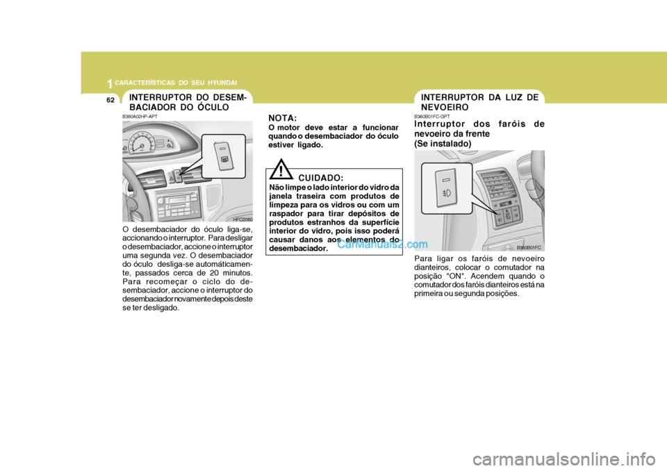 Hyundai Matrix 2007 Manual do proprietário (in Portuguese) 1CARACTERÍSTICAS DO SEU HYUNDAI
62INTERRUPTOR DA LUZ DE NEVOEIRO
! B360B01FC-GPT Interruptor dos faróis de nevoeiro da frente(Se instalado) Para ligar os faróis de nevoeiro dianteiros, colocar o co Hyundai Matrix 2007 Manual do proprietário (in Portuguese) 1CARACTERÍSTICAS DO SEU HYUNDAI
62INTERRUPTOR DA LUZ DE NEVOEIRO
! B360B01FC-GPT Interruptor dos faróis de nevoeiro da frente(Se instalado) Para ligar os faróis de nevoeiro dianteiros, colocar o co