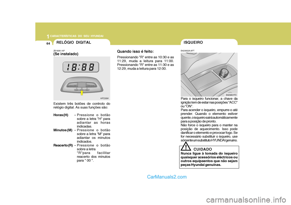 Hyundai Matrix 2007 Manual do proprietário (in Portuguese) 1CARACTERÍSTICAS DO SEU HYUNDAI
64ISQUEIRO
B420A02A-APT Para o isqueiro funcionar, a chave da ignição tem de estar nas posições "ACC" ou "ON". Para acender o isqueiro, empurre-o até prender. Qua Hyundai Matrix 2007 Manual do proprietário (in Portuguese) 1CARACTERÍSTICAS DO SEU HYUNDAI
64ISQUEIRO
B420A02A-APT Para o isqueiro funcionar, a chave da ignição tem de estar nas posições "ACC" ou "ON". Para acender o isqueiro, empurre-o até prender. Qua