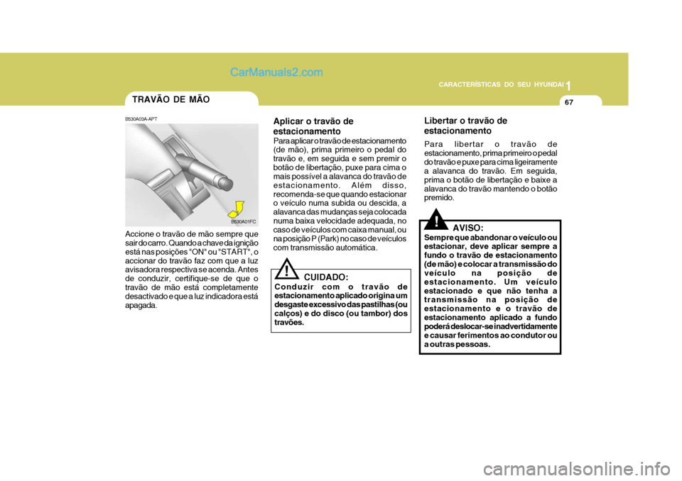 Hyundai Matrix 2007 Manual do proprietário (in Portuguese) CARACTERÍSTICAS DO SEU HYUNDAI1
67
1
67
1
67
CARACTERÍSTICAS DO SEU HYUNDAI
TRAVÃO DE MÃO
B530A03A-APT Accione o travão de mão sempre que sair do carro. Quando a chave da ignição está nas pos Hyundai Matrix 2007 Manual do proprietário (in Portuguese) CARACTERÍSTICAS DO SEU HYUNDAI1
67
1
67
1
67
CARACTERÍSTICAS DO SEU HYUNDAI
TRAVÃO DE MÃO
B530A03A-APT Accione o travão de mão sempre que sair do carro. Quando a chave da ignição está nas pos