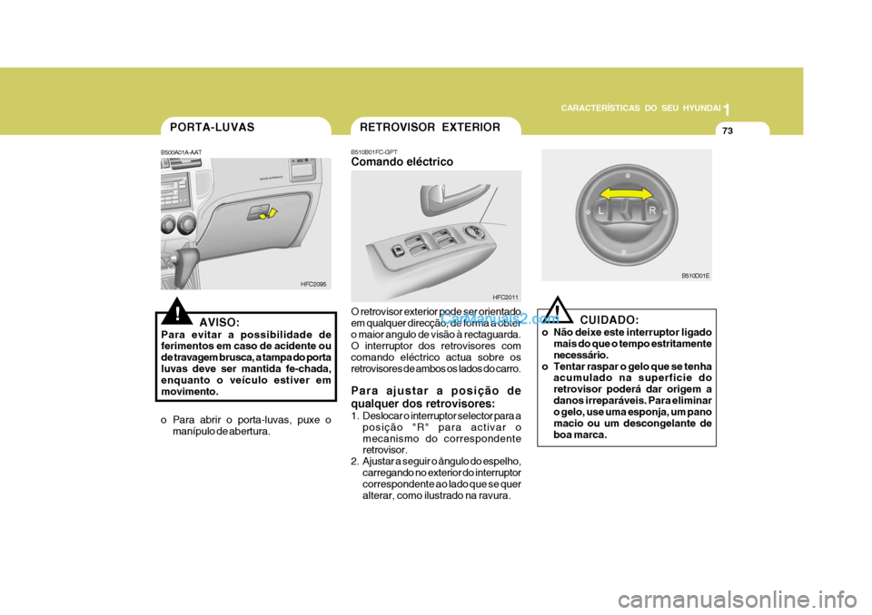 Hyundai Matrix 2007 Manual do proprietário (in Portuguese) CARACTERÍSTICAS DO SEU HYUNDAI1
73
1
73
1
73
CARACTERÍSTICAS DO SEU HYUNDAI
B510D01E
Para ajustar a posição de qualquer dos retrovisores:
1. Deslocar o interruptor selector para a posição "R" p Hyundai Matrix 2007 Manual do proprietário (in Portuguese) CARACTERÍSTICAS DO SEU HYUNDAI1
73
1
73
1
73
CARACTERÍSTICAS DO SEU HYUNDAI
B510D01E
Para ajustar a posição de qualquer dos retrovisores:
1. Deslocar o interruptor selector para a posição "R" p