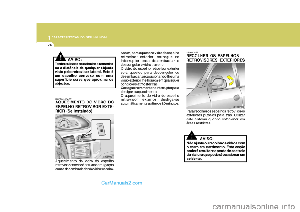 Hyundai Matrix 2007 Manual do proprietário (in Portuguese) 1CARACTERÍSTICAS DO SEU HYUNDAI
74
SB360C1-FP RECOLHER OS ESPELHOS RETROVISORES EXTERIORES Para recolher os espeihos retrovisores exteriores puxe-os para trás. Utilizar este sistema quando estaciona Hyundai Matrix 2007 Manual do proprietário (in Portuguese) 1CARACTERÍSTICAS DO SEU HYUNDAI
74
SB360C1-FP RECOLHER OS ESPELHOS RETROVISORES EXTERIORES Para recolher os espeihos retrovisores exteriores puxe-os para trás. Utilizar este sistema quando estaciona