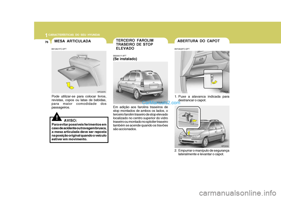 Hyundai Matrix 2007  Manual do proprietário (in Portuguese) 1CARACTERÍSTICAS DO SEU HYUNDAI
76ABERTURA DO CAPOT
B570A02FC-GPT 
1. Puxe a alavanca indicada para destrancar o capot. HFC2018
HFC203TERCEIRO FAROLIM TRASEIRO DE STOPELEVADO
B550A01Y-APT (Se instala