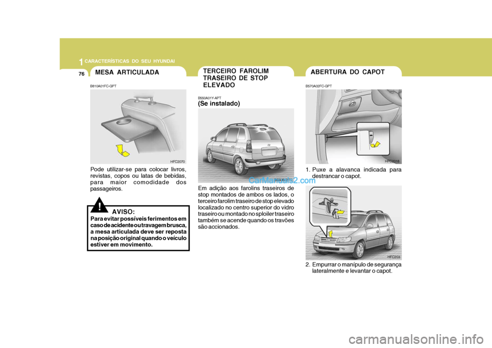 Hyundai Matrix 2007 Manual do proprietário (in Portuguese) 1CARACTERÍSTICAS DO SEU HYUNDAI
76ABERTURA DO CAPOT
B570A02FC-GPT
1. Puxe a alavanca indicada para destrancar o capot. HFC2018
HFC203TERCEIRO FAROLIM TRASEIRO DE STOPELEVADO
B550A01Y-APT (Se instala Hyundai Matrix 2007 Manual do proprietário (in Portuguese) 1CARACTERÍSTICAS DO SEU HYUNDAI
76ABERTURA DO CAPOT
B570A02FC-GPT
1. Puxe a alavanca indicada para destrancar o capot. HFC2018
HFC203TERCEIRO FAROLIM TRASEIRO DE STOPELEVADO
B550A01Y-APT (Se instala