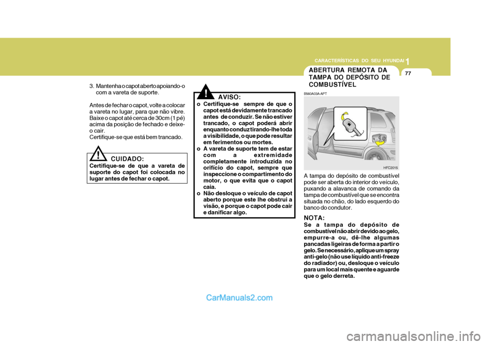 Hyundai Matrix 2007 Manual do proprietário (in Portuguese) CARACTERÍSTICAS DO SEU HYUNDAI1
77
1
77
1
77
CARACTERÍSTICAS DO SEU HYUNDAI
ABERTURA REMOTA DA TAMPA DO DEPÓSITO DECOMBUSTÍVEL
B560A03A-APT A tampa do depósito de combustível pode ser aberta do Hyundai Matrix 2007 Manual do proprietário (in Portuguese) CARACTERÍSTICAS DO SEU HYUNDAI1
77
1
77
1
77
CARACTERÍSTICAS DO SEU HYUNDAI
ABERTURA REMOTA DA TAMPA DO DEPÓSITO DECOMBUSTÍVEL
B560A03A-APT A tampa do depósito de combustível pode ser aberta do