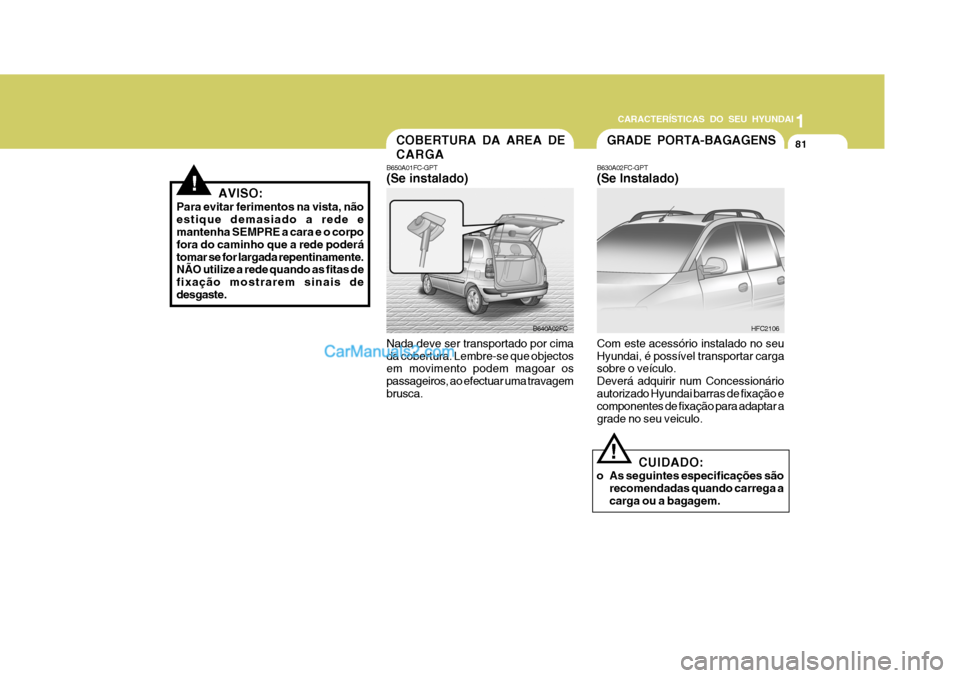 Hyundai Matrix 2007 Manual do proprietário (in Portuguese) CARACTERÍSTICAS DO SEU HYUNDAI1
81
1
81
1
81
CARACTERÍSTICAS DO SEU HYUNDAI
COBERTURA DA AREA DE CARGA
B650A01FC-GPT (Se instalado) Nada deve ser transportado por cima da cobertura. Lembre-se que ob Hyundai Matrix 2007 Manual do proprietário (in Portuguese) CARACTERÍSTICAS DO SEU HYUNDAI1
81
1
81
1
81
CARACTERÍSTICAS DO SEU HYUNDAI
COBERTURA DA AREA DE CARGA
B650A01FC-GPT (Se instalado) Nada deve ser transportado por cima da cobertura. Lembre-se que ob