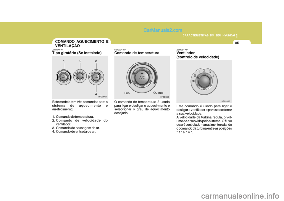 Hyundai Matrix 2007 Manual do proprietário (in Portuguese) 85
1
CARACTERÍSTICAS DO SEU HYUNDAI
85858585
ZB440A1-AP Tipo giratório (Se instalado) Este modelo tem três comandos para o sistema de aquecimento e arrefecimento;
1. Comando de temperatura.
2. Co Hyundai Matrix 2007 Manual do proprietário (in Portuguese) 85
1
CARACTERÍSTICAS DO SEU HYUNDAI
85858585
ZB440A1-AP Tipo giratório (Se instalado) Este modelo tem três comandos para o sistema de aquecimento e arrefecimento;
1. Comando de temperatura.
2. Co