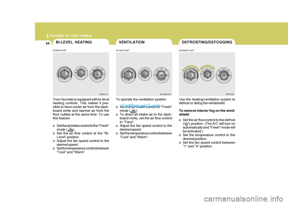Hyundai Matrix 2006 Owners Manual 1FEATURES OF YOUR HYUNDAI
88VENTILATIONDEFROSTING/DEFOGGINGBI-LEVEL HEATING
B700A01S-AAT Your Hyundai is equipped with bi-level heating controls. This makes it pos- sible to have cooler air from the d Hyundai Matrix 2006 Owners Manual 1FEATURES OF YOUR HYUNDAI
88VENTILATIONDEFROSTING/DEFOGGINGBI-LEVEL HEATING
B700A01S-AAT Your Hyundai is equipped with bi-level heating controls. This makes it pos- sible to have cooler air from the d