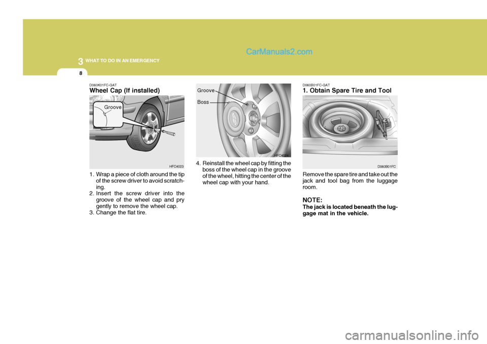 Hyundai Matrix 2006  Owners Manual 3 WHAT TO DO IN AN EMERGENCY
8
1. Wrap a piece of cloth around the tip
of the screw driver to avoid scratch- ing.
2. Insert the screw driver into the
groove of the wheel cap and prygently to remove th