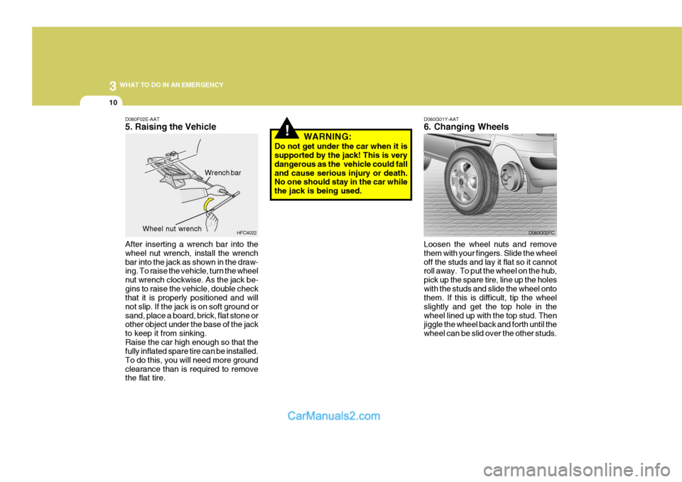 Hyundai Matrix 2006  Owners Manual 3 WHAT TO DO IN AN EMERGENCY
10
!
D060G01Y-AAT 6. Changing Wheels
Loosen the wheel nuts and remove them with your fingers. Slide the wheeloff the studs and lay it flat so it cannot roll away.  To put 