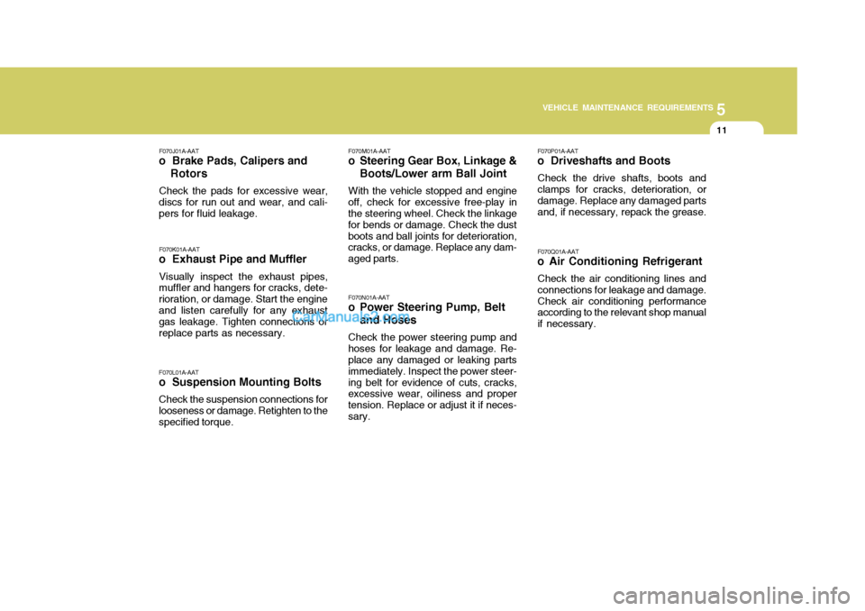 Hyundai Matrix 2006  Owners Manual 5
VEHICLE MAINTENANCE REQUIREMENTS
11
F070L01A-AAT
o  Suspension Mounting Bolts
Check the suspension connections for looseness or damage. Retighten to thespecified torque.F070J01A-AAT
o  Brake Pads, C