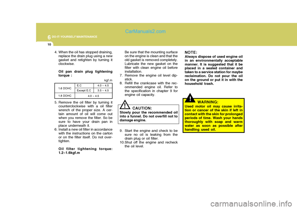 Hyundai Matrix 2006  Owners Manual 6 DO-IT-YOURSELF MAINTENANCE
10
CAUTION:
Slowly pour the recommended oil into a funnel. Do not overfill not todamage engine.
!
NOTE: Always dispose of used engine oil in an environmentally acceptablem