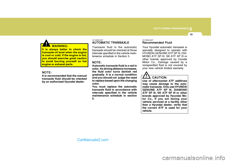 Hyundai Matrix 2006  Owners Manual 6
DO-IT-YOURSELF MAINTENANCE
19
!WARNING:
It is always better to check the transaxle oil level when the engine is cool or cold. If the engine is hot, you should exercise great cautionto avoid burning 