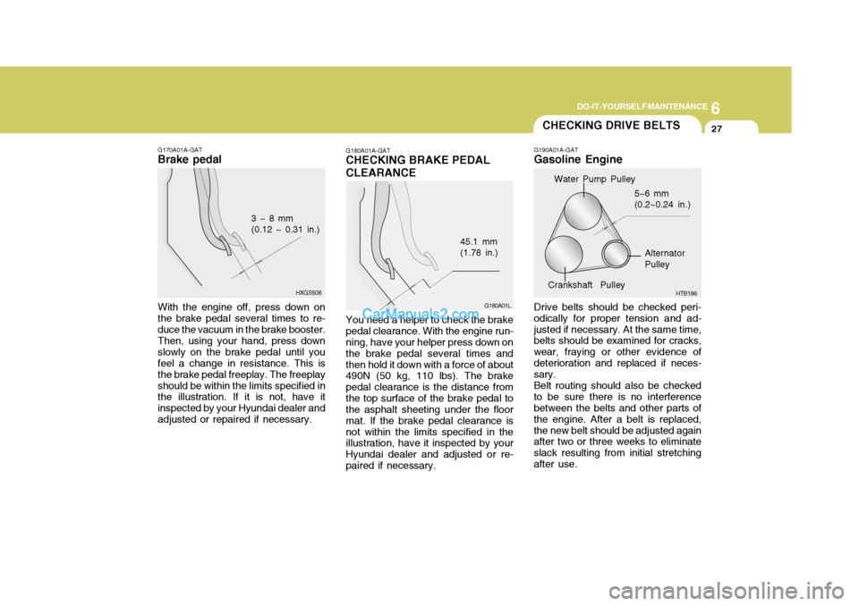 Hyundai Matrix 2006 Service Manual 6
DO-IT-YOURSELF MAINTENANCE
27
G170A01A-GAT
Brake pedal
HXGS508
3 ~ 8 mm (0.12 ~ 0.31 in.)
With the engine off, press down on the brake pedal several times to re-duce the vacuum in the brake booster.