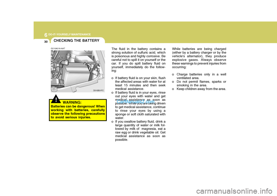 Hyundai Matrix 2006 Owners Manual 6 DO-IT-YOURSELF MAINTENANCE
30
The fluid in the battery contains a
strong solution of sulfuric acid, which is poisonous and highly corrosive. Be careful not to spill it on yourself or the car. If you Hyundai Matrix 2006 Owners Manual 6 DO-IT-YOURSELF MAINTENANCE
30
The fluid in the battery contains a
strong solution of sulfuric acid, which is poisonous and highly corrosive. Be careful not to spill it on yourself or the car. If you