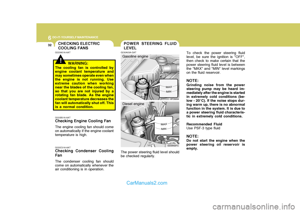 Hyundai Matrix 2006  Owners Manual 6 DO-IT-YOURSELF MAINTENANCE
32
To check the power steering fluid level, be sure the ignition is "OFF",then check to make certain that the power steering fluid level is between the "MAX" and "MIN" lev