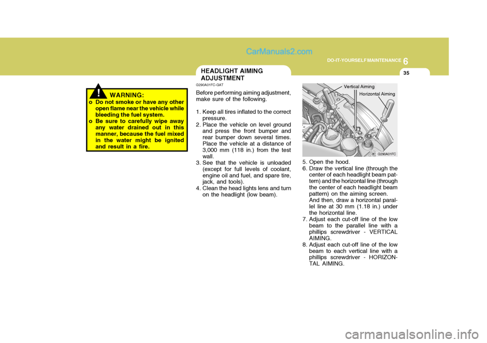 Hyundai Matrix 2006  Owners Manual 6
DO-IT-YOURSELF MAINTENANCE
35
!WARNING:
o Do not smoke or have any other open flame near the vehicle while bleeding the fuel system.
o Be sure to carefully wipe away any water drained out in thisman