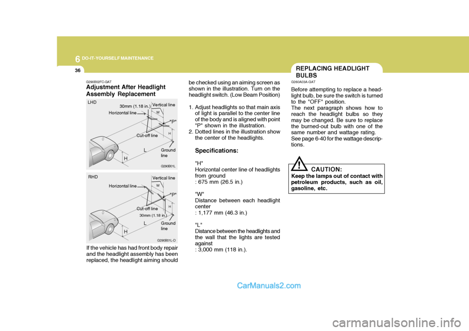 Hyundai Matrix 2006  Owners Manual 6 DO-IT-YOURSELF MAINTENANCE
36
be checked using an aiming screen as shown in the illustration. Turn on theheadlight switch. (Low Beam Position) 
1. Adjust headlights so that main axisof light is para