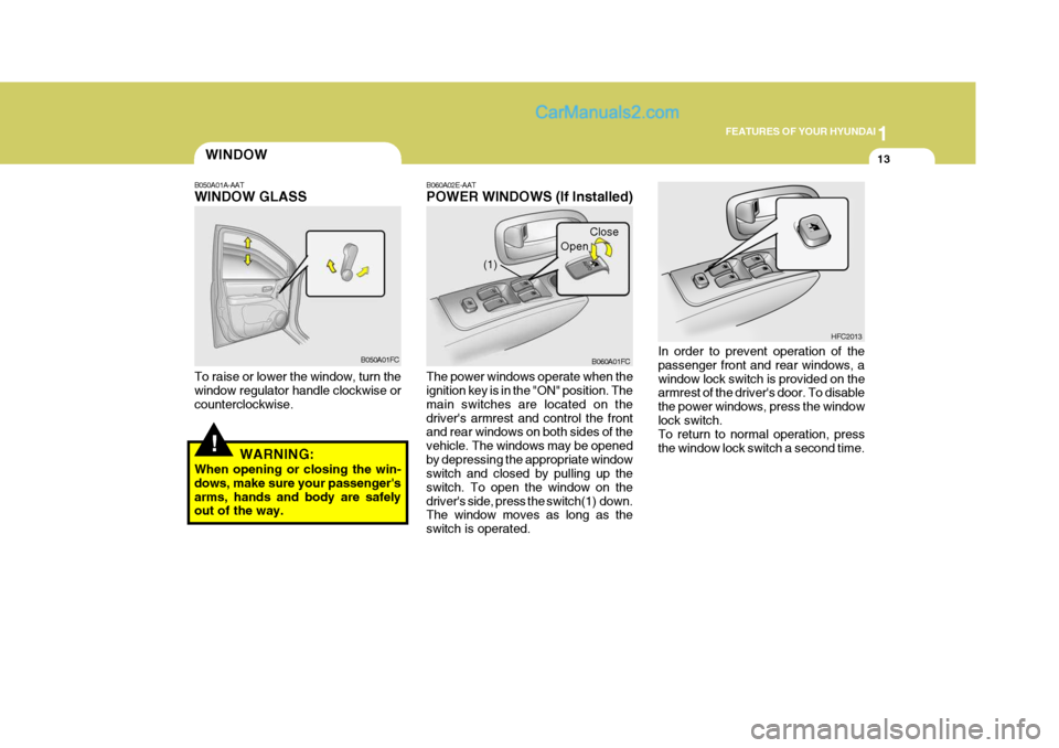 Hyundai Matrix 2006  Owners Manual 1
FEATURES OF YOUR HYUNDAI
13WINDOW
!
B050A01A-AAT WINDOW GLASS To raise or lower the window, turn the window regulator handle clockwise or counterclockwise.
WARNING:
When opening or closing the win-d