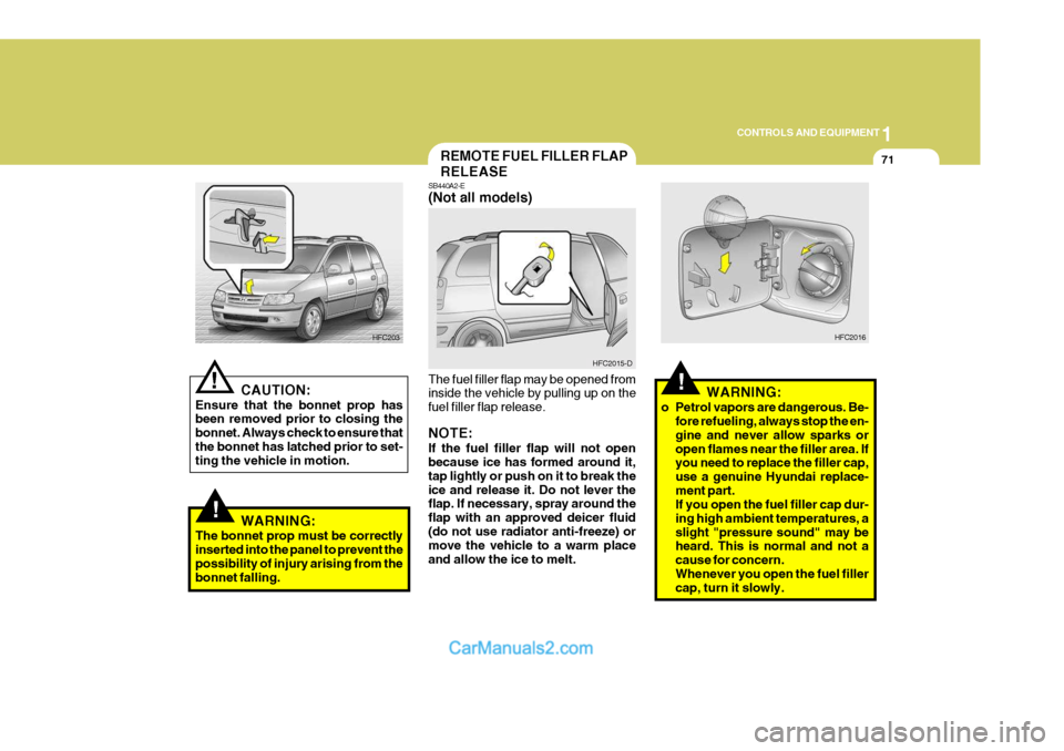 Hyundai Matrix 2006  Owners Manual 1
CONTROLS AND EQUIPMENT
71
!
SB440A2-E (Not all models) The fuel filler flap may be opened from inside the vehicle by pulling up on the fuel filler flap release. NOTE: If the fuel filler flap will no