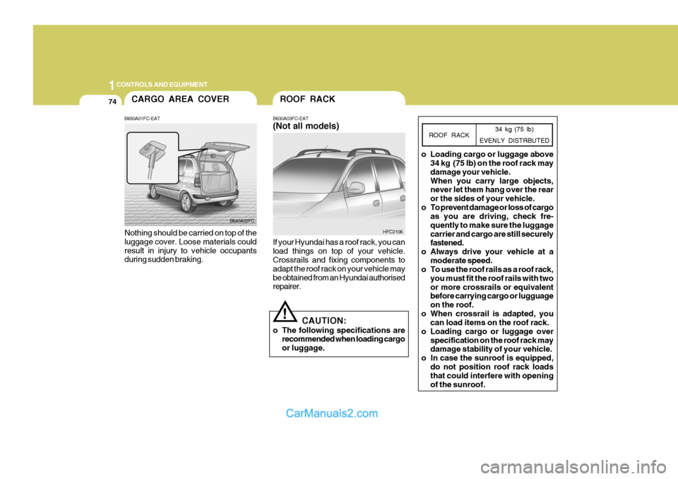 Hyundai Matrix 2006  Owners Manual 1CONTROLS AND EQUIPMENT
74ROOF RACK
34 kg (75 lb)
EVENLY DISTRBUTED
ROOF RACK
o Loading cargo or luggage above
34 kg  (75 lb) on the roof rack may damage your vehicle.When you carry large objects, nev