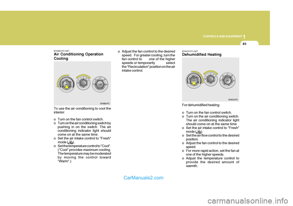 Hyundai Matrix 2006  Owners Manual 1
CONTROLS AND EQUIPMENT
83
B740B01FC-GAT Air Conditioning Operation Cooling
B740B01FC
To use the air conditioning to cool the interior: 
o Turn on the fan control switch. 
o Turn on the air condition