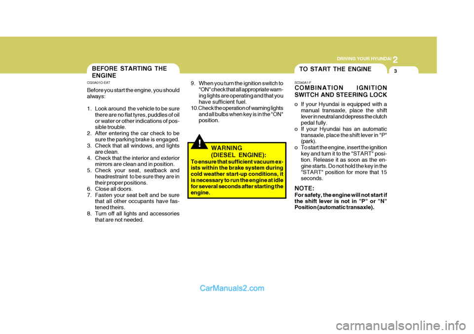 Hyundai Matrix 2006  Owners Manual 2
 DRIVING YOUR HYUNDAI
3
!
TO START THE ENGINEBEFORE STARTING THE ENGINE
C020A01O-EAT Before you start the engine, you should always: 
1. Look around  the vehicle to be sure
there are no flat tyres, 