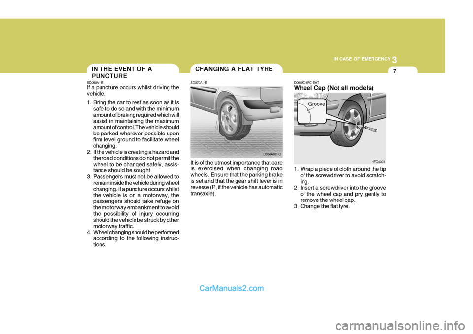Hyundai Matrix 2006 Owners Manual 3
IN CASE OF EMERGENCY
7CHANGING A FLAT TYRE
SD070A1-E
It is of the utmost importance that care is exercised when changing road wheels. Ensure that the parking brakeis set and that the gear shift leve Hyundai Matrix 2006 Owners Manual 3
IN CASE OF EMERGENCY
7CHANGING A FLAT TYRE
SD070A1-E
It is of the utmost importance that care is exercised when changing road wheels. Ensure that the parking brakeis set and that the gear shift leve