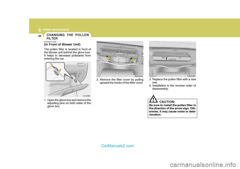Hyundai Matrix 2006 Owners Guide 6 OWNER MAINTENANCE
26CHANGING THE POLLEN FILTER
B140E01FC-EAT 
(In Front of Blower Unit) The pollen filter is located in front of the blower unit behind the glove box.It helps to decrease pollutants 