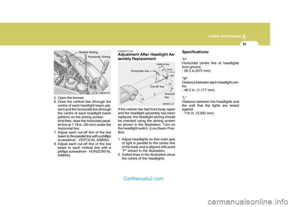 Hyundai Matrix 2006 User Guide 6
OWNER MAINTENANCE
35
G290A01FC
5. Open the bonnet.
6. Draw the vertical line (through the centre of each headlight beam pat- tern) and the horizontal line (through the centre of each headlight beamp Hyundai Matrix 2006 User Guide 6
OWNER MAINTENANCE
35
G290A01FC
5. Open the bonnet.
6. Draw the vertical line (through the centre of each headlight beam pat- tern) and the horizontal line (through the centre of each headlight beamp