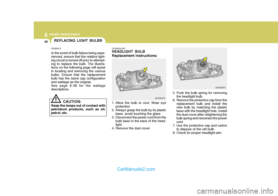 Hyundai Matrix 2006  Owners Manual 6 OWNER MAINTENANCE
36REPLACING LIGHT BULBS
SG250A2-E In the event of bulb failure being expe-
rienced, ensure that the relative light- ing circuit is turned off prior to attempt-ing to replace the bu