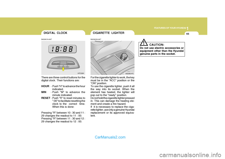 Hyundai Matrix 2006  Owners Manual 1
FEATURES OF YOUR HYUNDAI
65CIGARETTE LIGHTER
B420A02A-AAT For the cigarette lighter to work, the key must be in the "ACC" position or the "ON" position. To use the cigarette lighter, push it allthe 