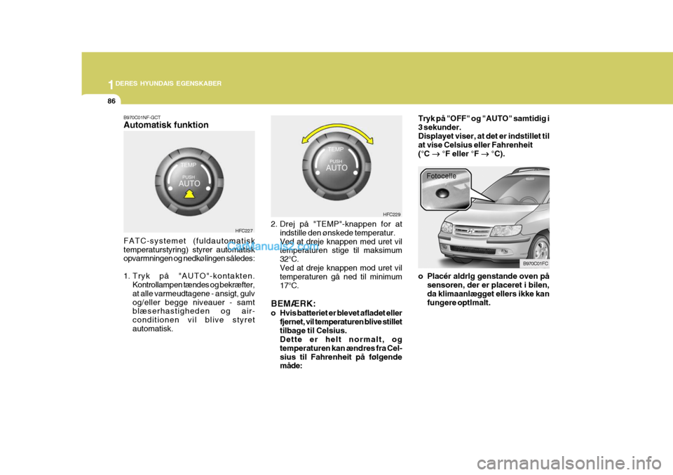 Hyundai Matrix 2006  Instruktionsbog (in Danish) 1DERES HYUNDAIS EGENSKABER
86
B970C01NF-GCT Automatisk funktion FATC-systemet (fuldautomatisk temperaturstyring) styrer automatisk opvarmningen og nedkølingen således: 
1. Tryk på "AUTO"-kontakten.