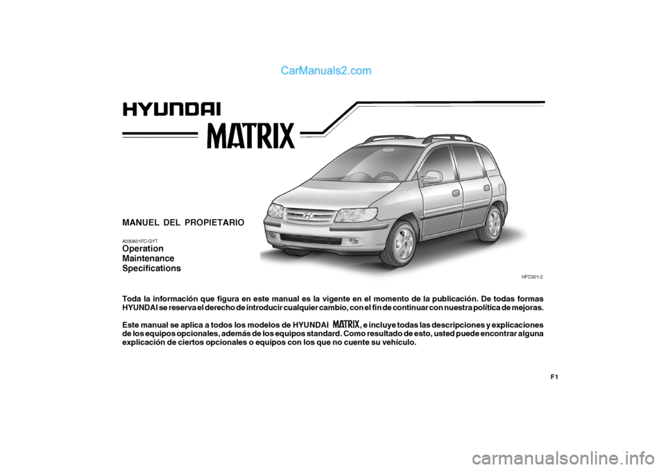 Hyundai Matrix 2006  Manual del propietario (in Spanish) F1
MANUEL DEL PROPIETARIOA030A01FC-GYTOperation
Maintenance
SpecificationsToda la información que figura en este manual es la vigente en el momento de la publicación. De todas formas
HYUNDAI se rese