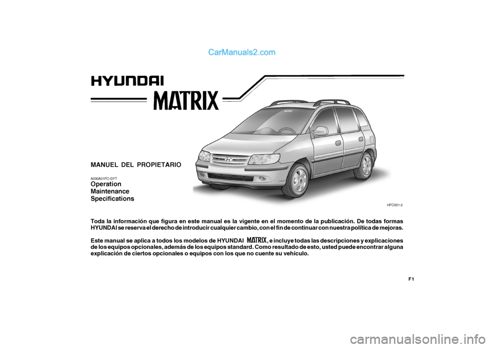Hyundai Matrix 2006 Manual del propietario (in Spanish) F1
MANUEL DEL PROPIETARIOA030A01FC-GYTOperation
Maintenance
SpecificationsToda la información que figura en este manual es la vigente en el momento de la publicación. De todas formas
HYUNDAI se rese Hyundai Matrix 2006 Manual del propietario (in Spanish) F1
MANUEL DEL PROPIETARIOA030A01FC-GYTOperation
Maintenance
SpecificationsToda la información que figura en este manual es la vigente en el momento de la publicación. De todas formas
HYUNDAI se rese