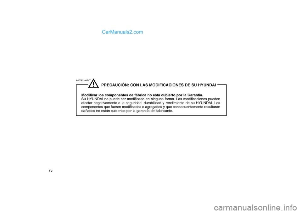 Hyundai Matrix 2006  Manual del propietario (in Spanish) F2
!
              PRECAUCIÓN: CON LAS MODIFICACIONES DE SU HYUNDAI
Modificar los componentes de fábrica no esta cubierto por la Garantía.
Su HYUNDAI no puede ser modificado en ninguna forma. Las m