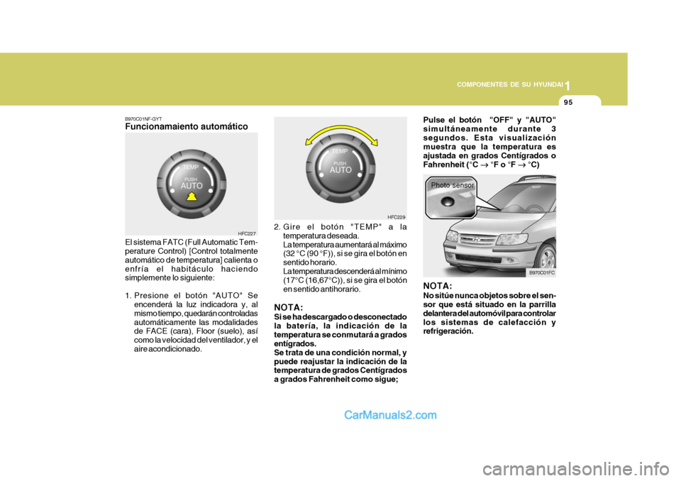 Hyundai Matrix 2006  Manual del propietario (in Spanish) 1
COMPONENTES DE SU HYUNDAI
95
B970C01NF-GYTFuncionamaiento automáticoEl sistema FATC (Full Automatic Tem-
perature Control) [Control totalmente
automático de temperatura] calienta o
enfría el habi
