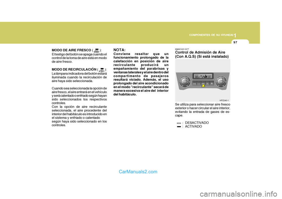 Hyundai Matrix 2006 Manual del propietario (in Spanish) 1
COMPONENTES DE SU HYUNDAI
97
B980C03Y-GYTControl de Admisión de Aire
(Con A.Q.S) (Si está instalado)Se utiliza para seleccionar aire fresco
exterior o hacer circular el aire interior,
evitando la Hyundai Matrix 2006 Manual del propietario (in Spanish) 1
COMPONENTES DE SU HYUNDAI
97
B980C03Y-GYTControl de Admisión de Aire
(Con A.Q.S) (Si está instalado)Se utiliza para seleccionar aire fresco
exterior o hacer circular el aire interior,
evitando la