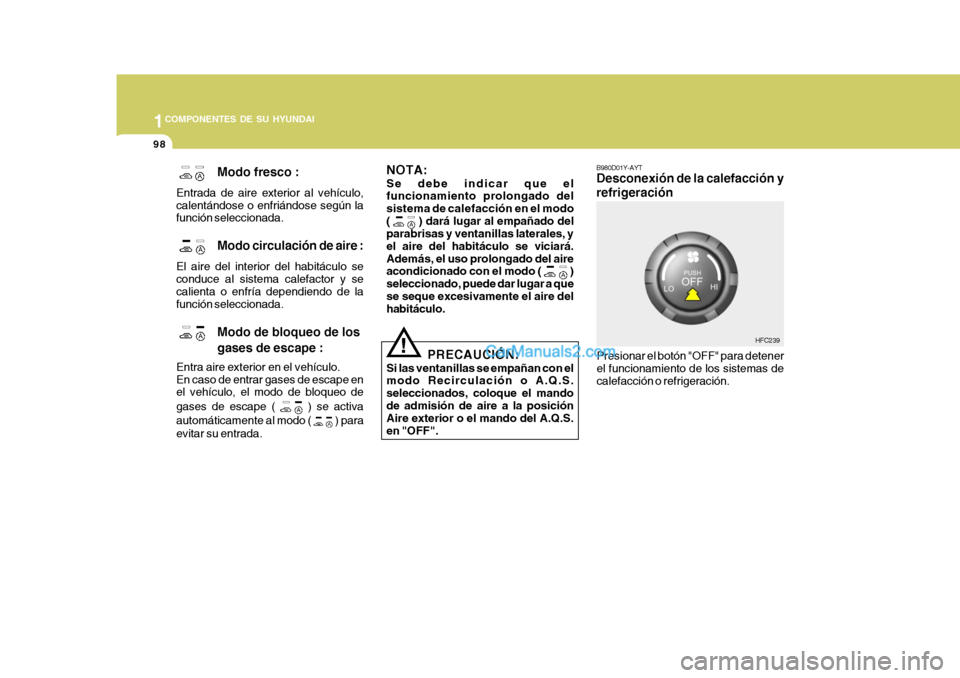 Hyundai Matrix 2006 Manual del propietario (in Spanish) 1COMPONENTES DE SU HYUNDAI
98
!
B980D01Y-AYTDesconexión de la calefacción y
refrigeraciónPresionar el botón "OFF" para detener
el funcionamiento de los sistemas de
calefacción o refrigeración.
H Hyundai Matrix 2006 Manual del propietario (in Spanish) 1COMPONENTES DE SU HYUNDAI
98
!
B980D01Y-AYTDesconexión de la calefacción y
refrigeraciónPresionar el botón "OFF" para detener
el funcionamiento de los sistemas de
calefacción o refrigeración.
H